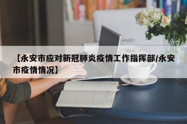 【永安市应对新冠肺炎疫情工作指挥部/永安市疫情情况】