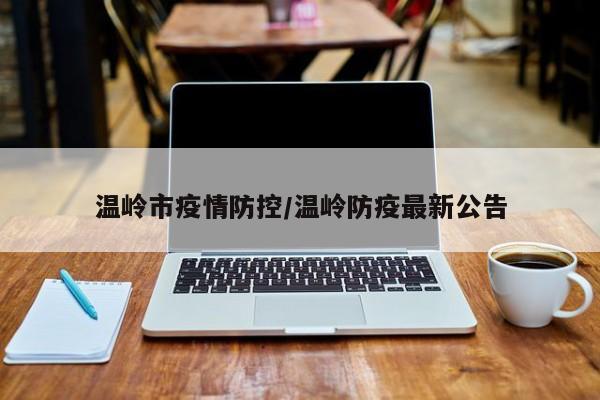 温岭市疫情防控/温岭防疫最新公告