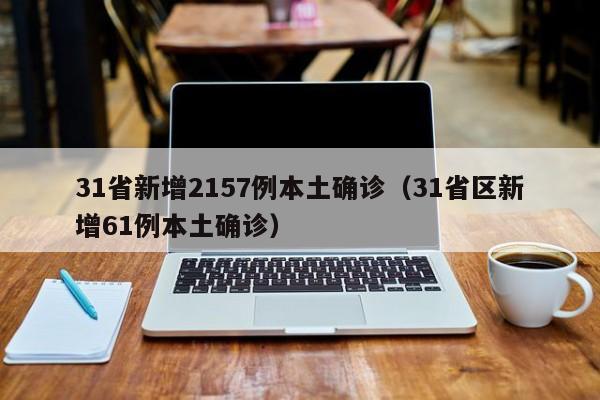31省新增2157例本土确诊（31省区新增61例本土确诊）