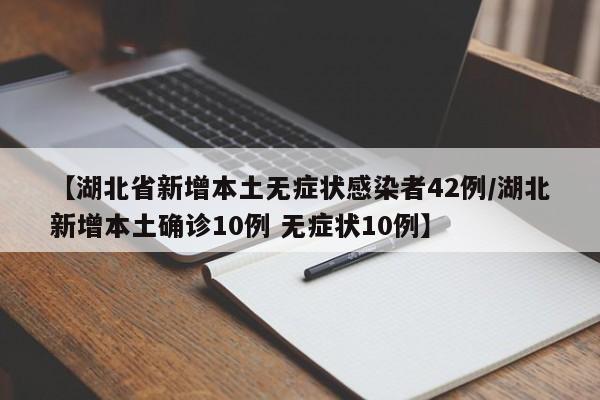 【湖北省新增本土无症状感染者42例/湖北新增本土确诊10例 无症状10例】