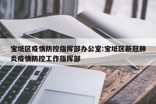 宝坻区疫情防控指挥部办公室:宝坻区新冠肺炎疫情防控工作指挥部